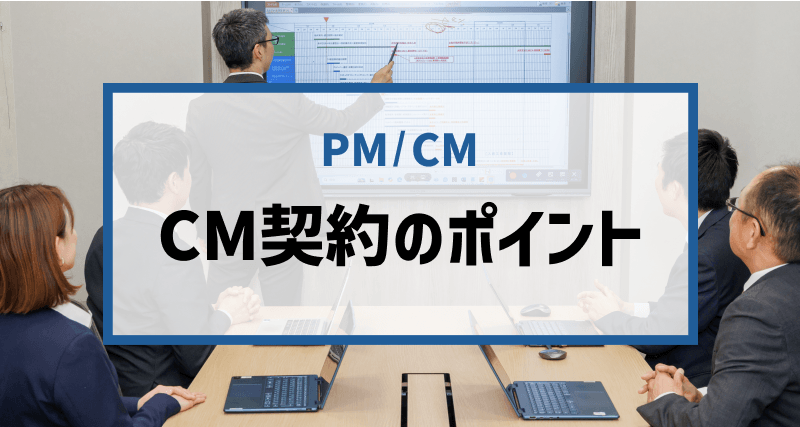 コンストラクション・マネジメント（CM）会社と契約する際のポイント4つ｜CM契約で活用できる「約款・ガイドライン」も紹介
