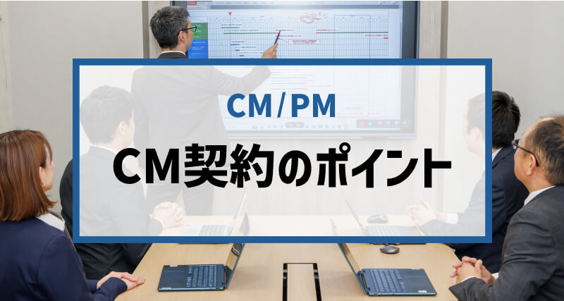 コンストラクション・マネジメント（CM）会社と契約する際のポイント4つ｜CM契約で活用できる「約款・ガイドライン」も紹介