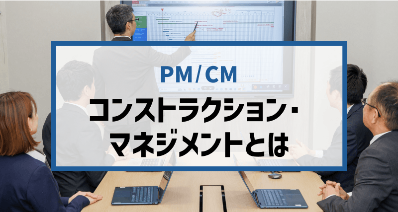 図解で分かる！コンストラクション・マネジメント（＆CM方式）とは何か