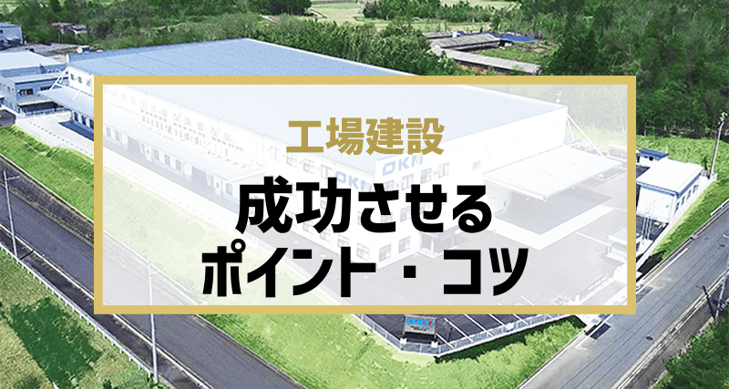 工場建設を成功させるポイント・コツ6選｜コンサルタントや基本計画、コストマネジメントまで具体的な施策を解説