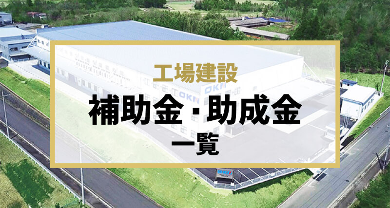 【最新版】工場建設に利用できる「補助金・助成金」　一覧｜国から都道府県、市区町村レベルの制度まで解説