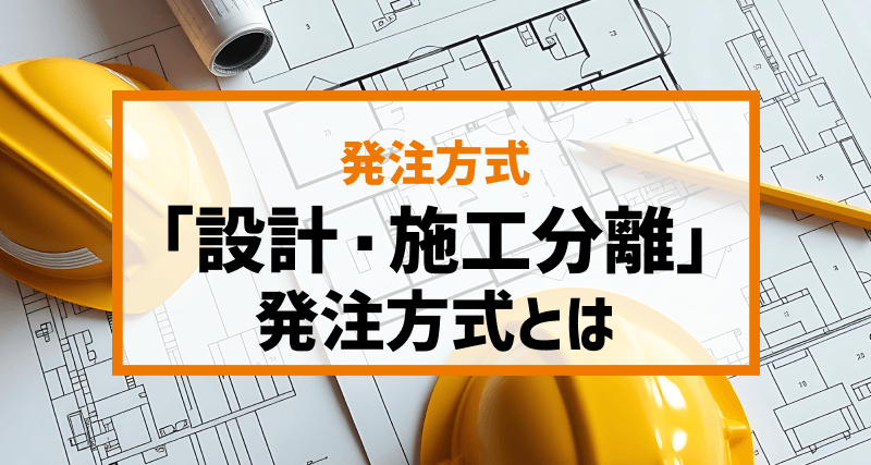【簡単解説】「設計・施工分離」発注方式とは｜メリット・デメリット、向いている建設プロジェクトについても言及