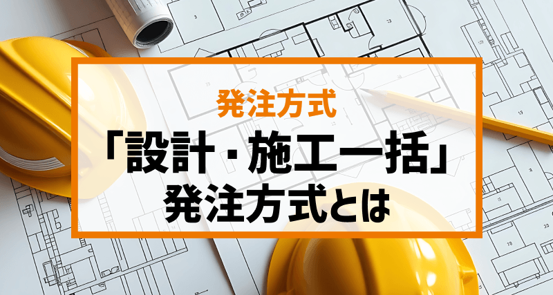 【簡単解説】「設計・施工一括」発注方式（DB方式）とは｜メリット・デメリット、向いている建設プロジェクトについても言及