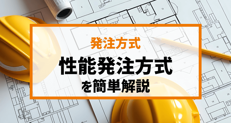 「性能発注方式」を簡単解説｜「仕様発注との違い」や「適した建設工事」、「メリット・デメリット」についても言及